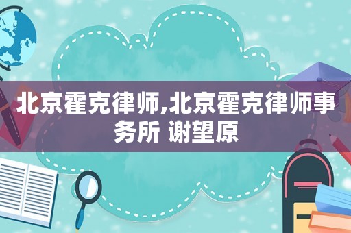 北京霍克律师,北京霍克律师事务所 谢望原