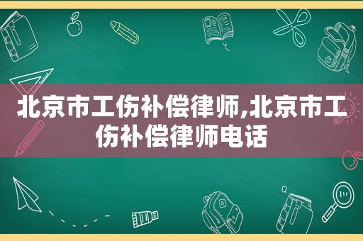 北京市工伤补偿律师,北京市工伤补偿律师电话
