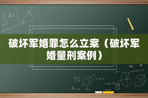 破坏军婚罪怎么立案(破坏军婚量刑案例) 破坏军婚罪怎么立案(破坏军婚量刑案例)
