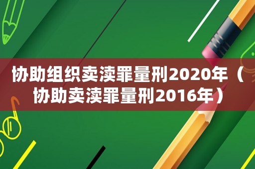 协助组织卖渎罪量刑2020年(协助卖渎罪量刑2016年) 协助组织卖渎罪量刑2020年(协助卖渎罪量刑2016年)