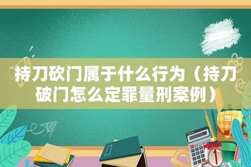 持刀砍门属于什么行为(持刀破门怎么定罪量刑案例) 持刀砍门属于什么行为(持刀破门怎么定罪量刑案例)