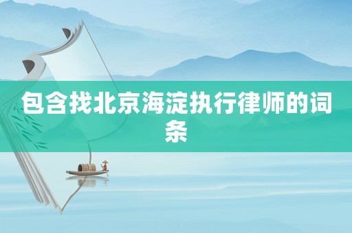包含找北京海淀执行律师的词条 包含找北京海淀执行律师的词条