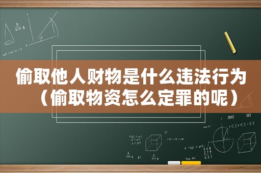 偷取他人财物是什么违法行为（偷取物资怎么定罪的呢）