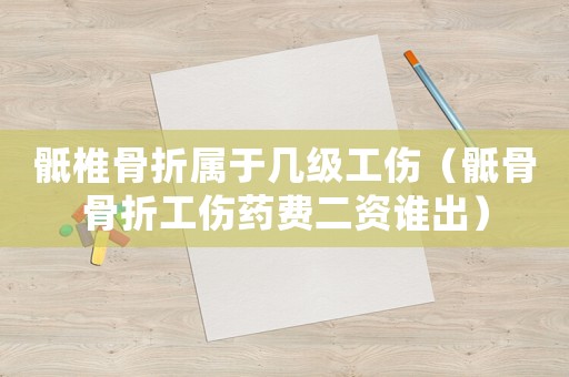 骶椎骨折属于几级工伤(骶骨骨折工伤药费二资谁出) 骶椎骨折属于几级工伤(骶骨骨折工伤药费二资谁出)