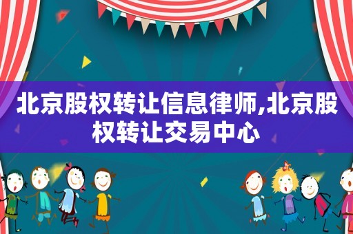 北京股权转让信息律师,北京股权转让交易中心