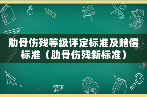 肋骨伤残等级评定标准及赔偿标准（肋骨伤残新标准）