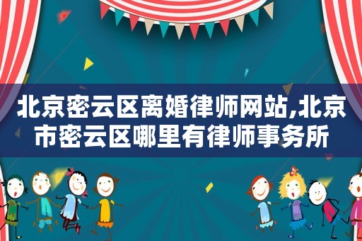 北京密云区离婚律师网站,北京市密云区哪里有律师事务所