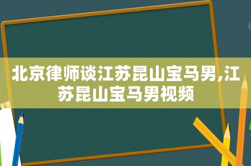北京律师谈江苏昆山宝马男,江苏昆山宝马男视频 北京律师谈江苏昆山宝马男,江苏昆山宝马男视频