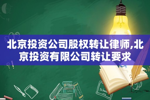 北京投资公司股权转让律师,北京投资有限公司转让要求