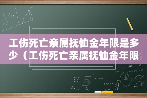 工伤死亡亲属抚恤金年限是多少(工伤死亡亲属抚恤金年限) 工伤死亡亲属抚恤金年限是多少(工伤死亡亲属抚恤金年限)