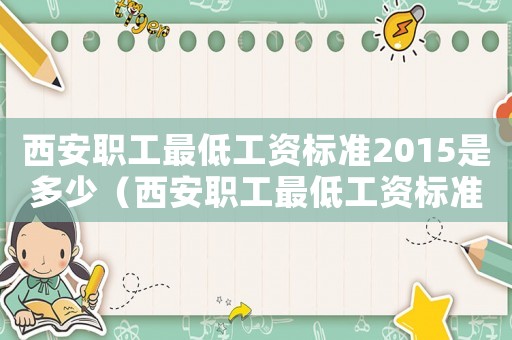西安职工最低工资标准2015是多少(西安职工最低工资标准2015) 西安职工最低工资标准2015是多少(西安职工最低工资标准2015)