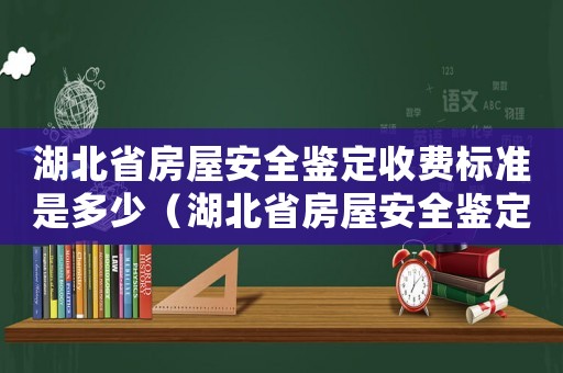 湖北省房屋安全鉴定收费标准是多少(湖北省房屋安全鉴定收费标准) 湖北省房屋安全鉴定收费标准是多少(湖北省房屋安全鉴定收费标准)