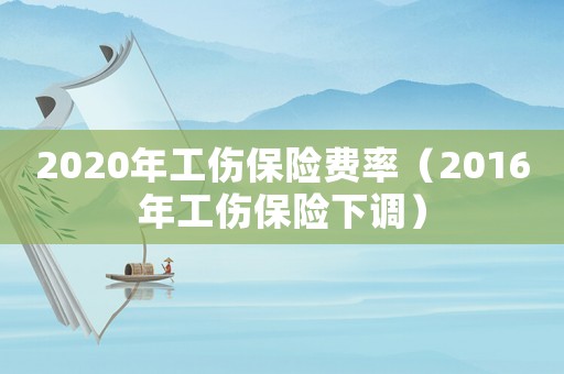 2020年工伤保险费率(2016年工伤保险下调) 2020年工伤保险费率(2016年工伤保险下调)