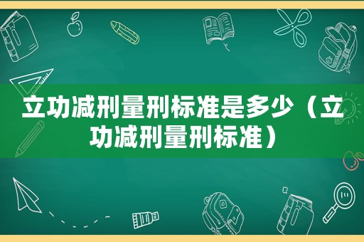 立功减刑量刑标准是多少(立功减刑量刑标准) 立功减刑量刑标准是多少(立功减刑量刑标准)