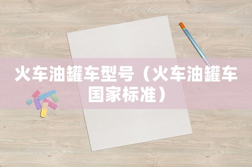 火车油罐车型号（火车油罐车国家标准）