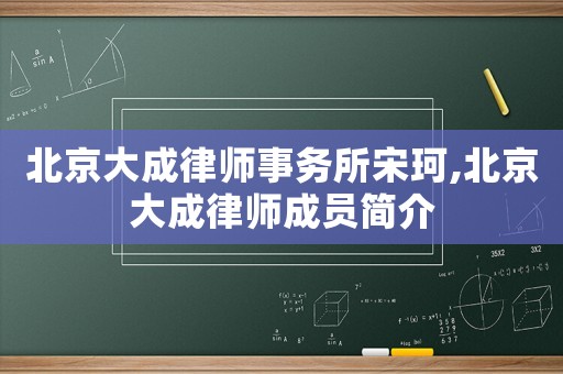 北京大成律师事务所宋珂,北京大成律师成员简介 北京大成律师事务所宋珂,北京大成律师成员简介