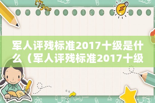军人评残标准2017十级是什么(军人评残标准2017十级) 军人评残标准2017十级是什么(军人评残标准2017十级)