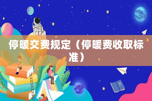 停暖交费规定（停暖费收取标准）