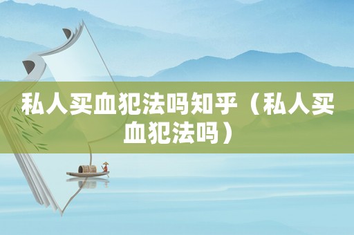 私人买血犯法吗知乎（私人买血犯法吗）