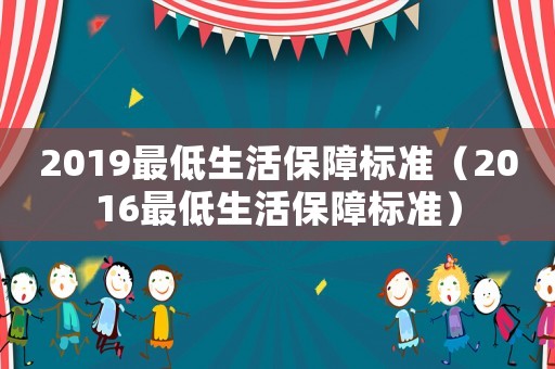 2019最低生活保障标准（2016最低生活保障标准）
