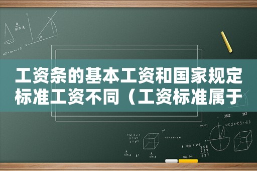 工资条的基本工资和国家规定标准工资不同（工资标准属于基本工资吗）