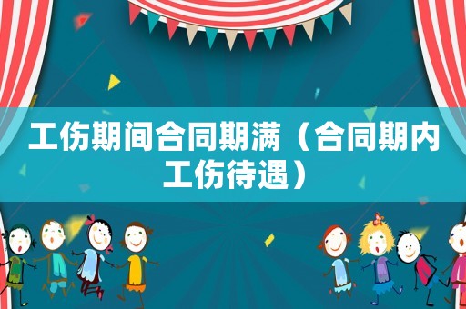 工伤期间合同期满（合同期内工伤待遇）