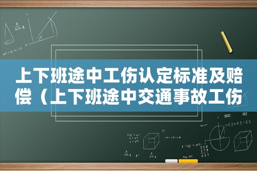 上下班途中工伤认定标准及赔偿(上下班途中交通事故工伤认定标准) 上下班途中工伤认定标准及赔偿(上下班途中交通事故工伤认定标准)
