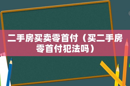 二手房买卖零首付(买二手房零首付犯法吗) 二手房买卖零首付(买二手房零首付犯法吗)