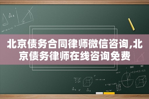 北京债务合同律师微信咨询,北京债务律师在线咨询免费 北京债务合同律师微信咨询,北京债务律师在线咨询免费