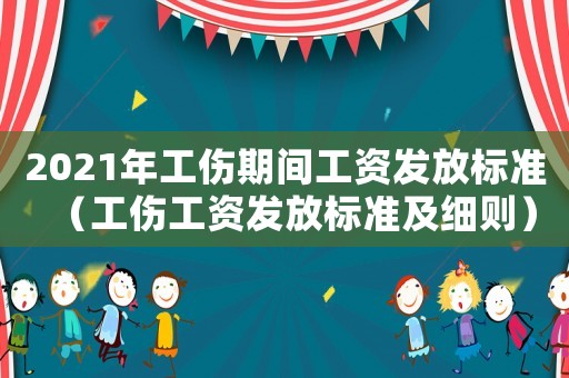 2021年工伤期间工资发放标准（工伤工资发放标准及细则）