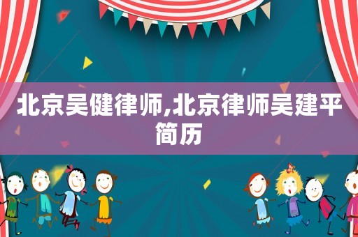 北京吴健律师,北京律师吴建平简历