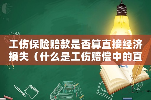 工伤保险赔款是否算直接经济损失(什么是工伤赔偿中的直接费用) 工伤保险赔款是否算直接经济损失(什么是工伤赔偿中的直接费用)