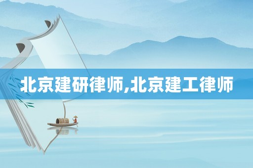 北京建研律师,北京建工律师