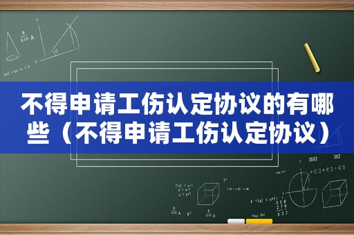 不得申请工伤认定协议的有哪些（不得申请工伤认定协议）