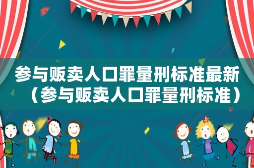 参与贩卖人口罪量刑标准最新(参与贩卖人口罪量刑标准) 参与贩卖人口罪量刑标准最新(参与贩卖人口罪量刑标准)