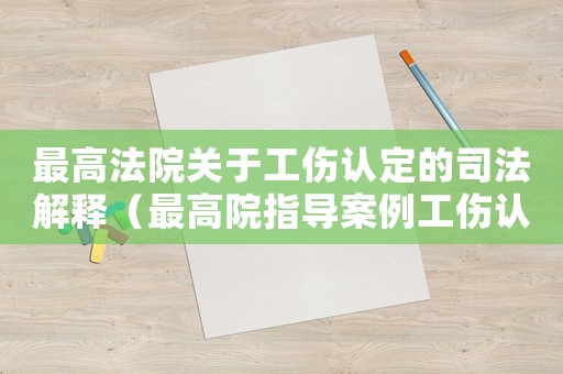 最高法院关于工伤认定的司法解释(最高院指导案例工伤认定) 最高法院关于工伤认定的司法解释(最高院指导案例工伤认定)