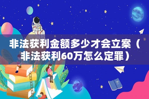 非法获利金额多少才会立案（非法获利60万怎么定罪）