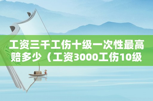 工资三千工伤十级一次性最高赔多少（工资3000工伤10级）