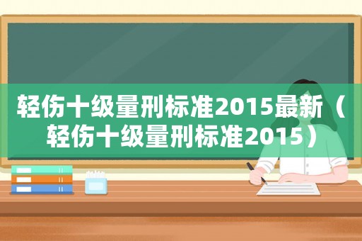轻伤十级量刑标准2015最新（轻伤十级量刑标准2015）