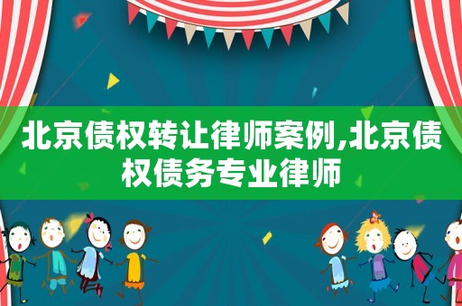 北京债权转让律师案例,北京债权债务专业律师