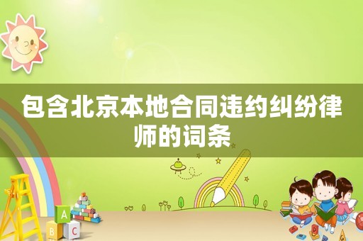 包含北京本地合同违约纠纷律师的词条 包含北京本地合同违约纠纷律师的词条