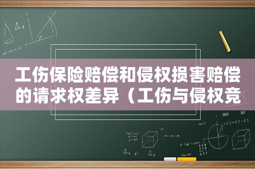 工伤保险赔偿和侵权损害赔偿的请求权差异(工伤与侵权竞合护理费) 工伤保险赔偿和侵权损害赔偿的请求权差异(工伤与侵权竞合护理费)