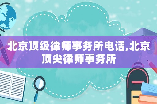 北京顶级律师事务所电话,北京顶尖律师事务所 北京顶级律师事务所电话,北京顶尖律师事务所