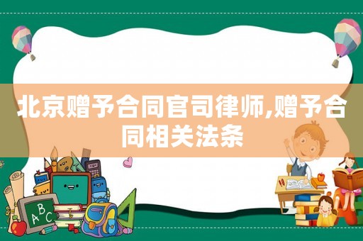 北京赠予合同官司律师,赠予合同相关法条
