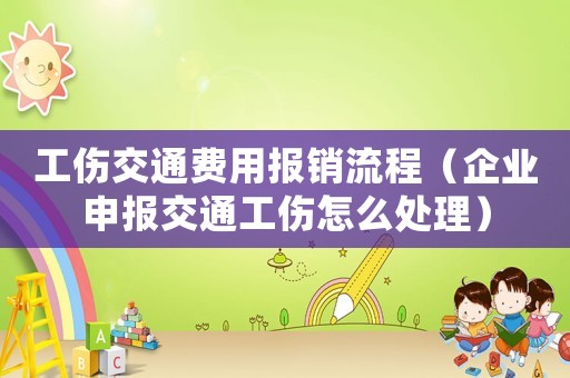 工伤交通费用报销流程(企业申报交通工伤怎么处理) 工伤交通费用报销流程(企业申报交通工伤怎么处理)