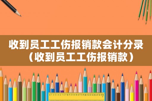 收到员工工伤报销款会计分录(收到员工工伤报销款) 收到员工工伤报销款会计分录(收到员工工伤报销款)