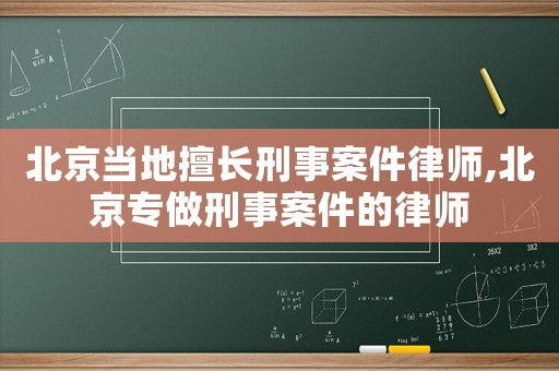 北京当地擅长刑事案件律师,北京专做刑事案件的律师 北京当地擅长刑事案件律师,北京专做刑事案件的律师