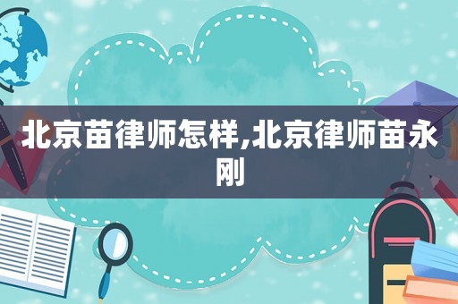 北京苗律师怎样,北京律师苗永刚