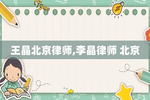 王晶北京律师,李晶律师 北京