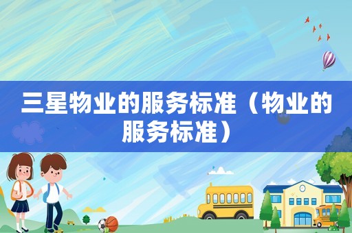 三星物业的服务标准（物业的服务标准）